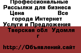 Профессиональные Рассылки для бизнеса › Цена ­ 5000-10000 - Все города Интернет » Услуги и Предложения   . Тверская обл.,Удомля г.